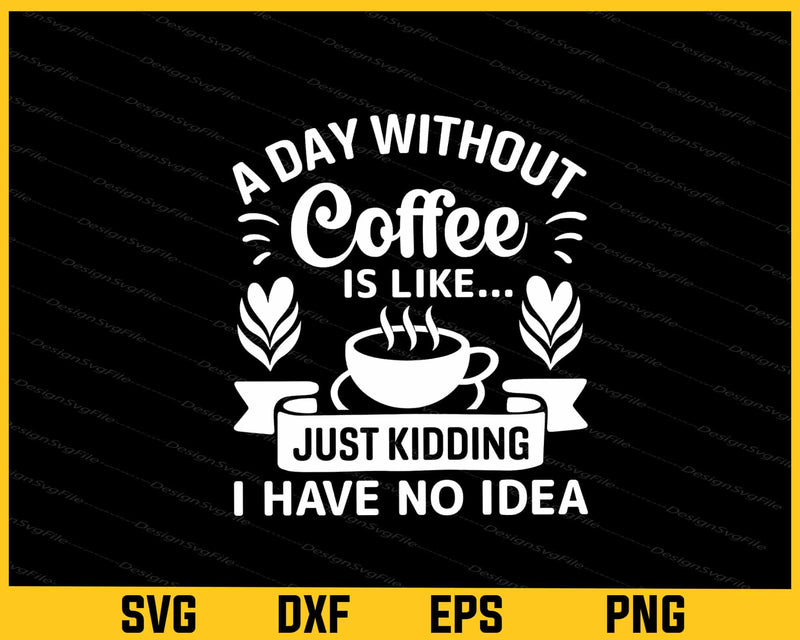 A Day Without Coffee Is Like Just Kidding Svg Cutting Printable File