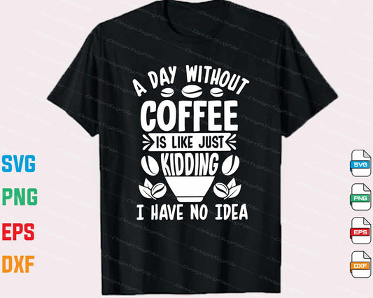 A Day Without Coffee Is Like Just Kidding Svg Cutting Printable File  - Premium Cutting Files in SVG, PNG & EPS Formats - Premium SVG Cutting Files for Crafts