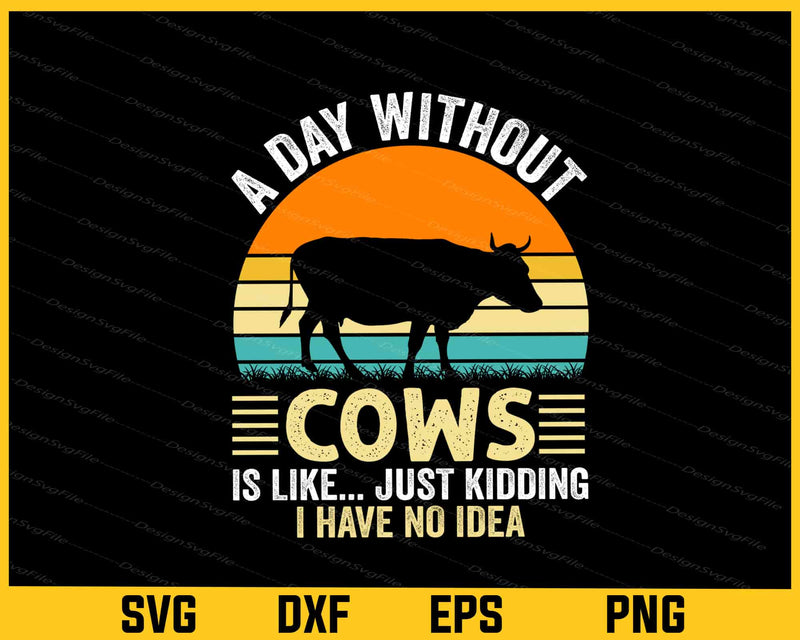 A Day Without Cows Is Like Just I Have No Idea Svg Cutting Printable File