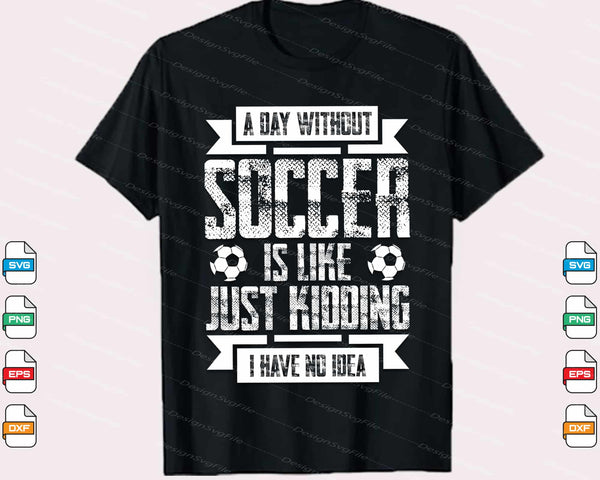 A Day Without Soccer Is Like Just Kidding Svg Cutting Printable File