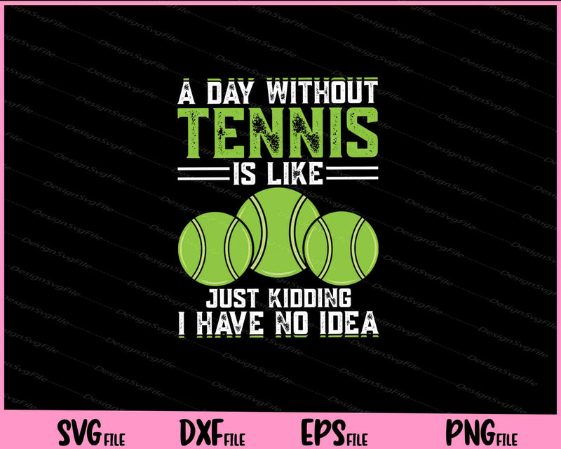 A Day Without Tennis Is Like Just Kidding svg