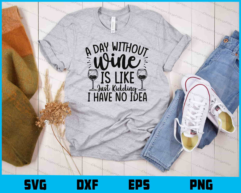 A Day Without Wine Is Like Just Kidding t shirt