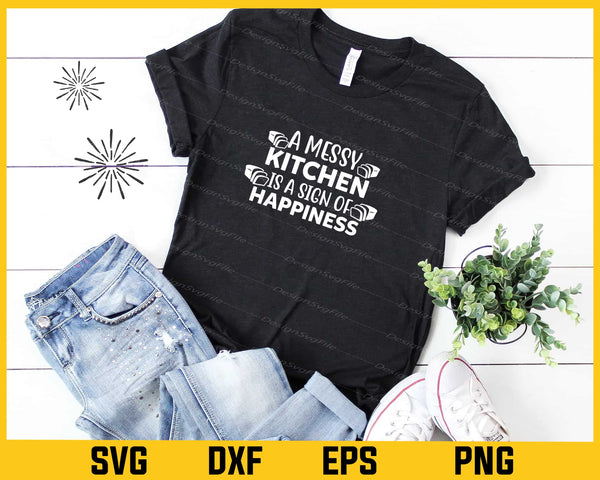 A Messy Kitchen Is A Sign Of Happiness t shirt