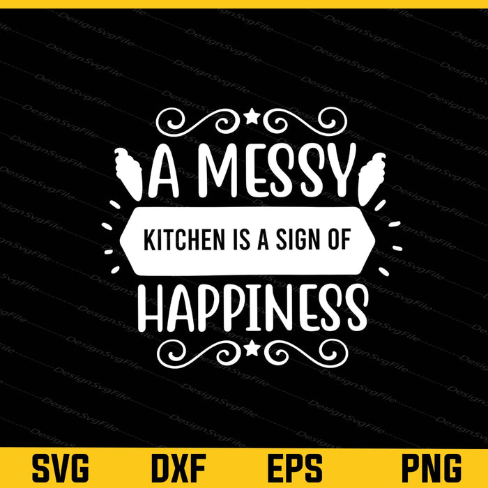 A Messy Kitchen Is A Sign Of Happiness t shirt Svg Cutting Printable File  - Premium Cutting Files in SVG, PNG & EPS Formats - Premium SVG Cutting Files for Crafts