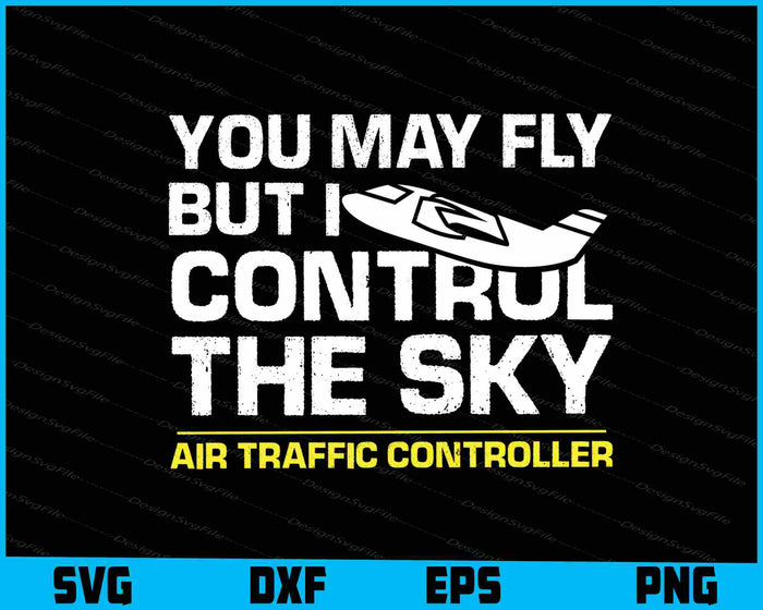 Air Traffic Controller You May Fly But I Control The Sky SVG