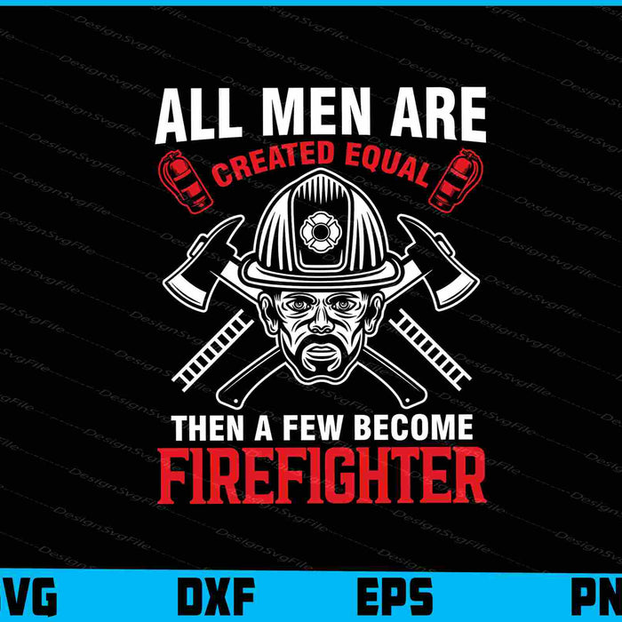 All Men Are Created Equal Then A Few Become Firefighter SVG
