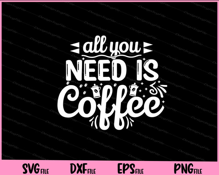 All You Need Is Coffee Svg Cutting Printable Files  - Premium Cutting Files in SVG, PNG & EPS Formats - Premium SVG Cutting Files for Crafts