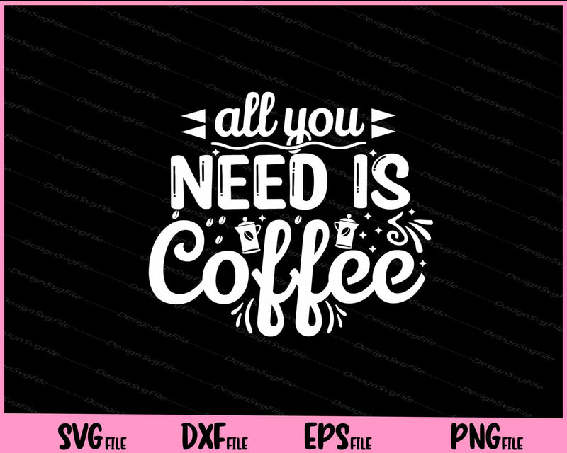 All You Need Is Coffee svg