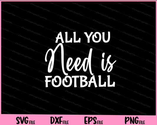 All You Need is Football Svg Cutting Printable Files  - Premium Cutting Files in SVG, PNG & EPS Formats - Premium SVG Cutting Files for Crafts