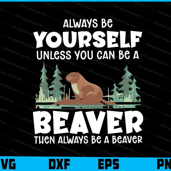 Always Be Yourself Unless You Can Be A Beaver SVG