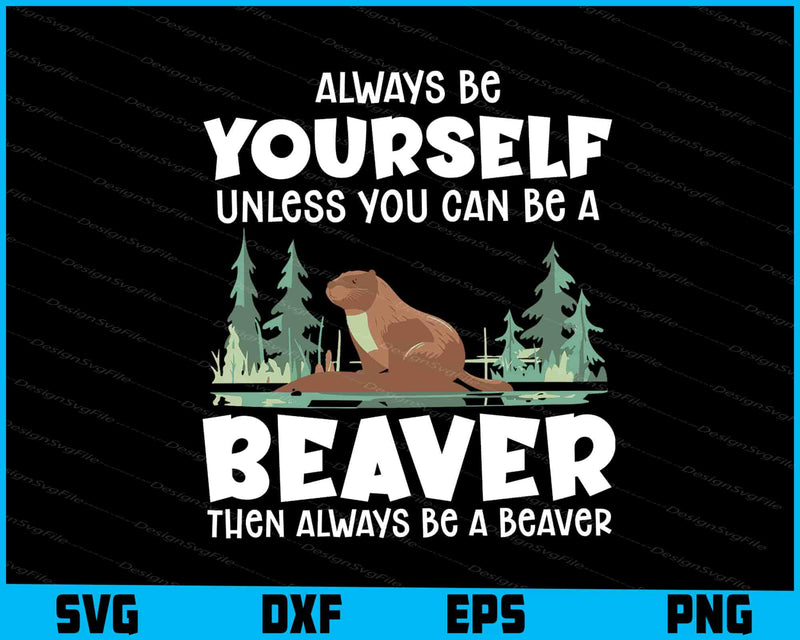 Always Be Yourself Unless You Can Be A Beaver SVG