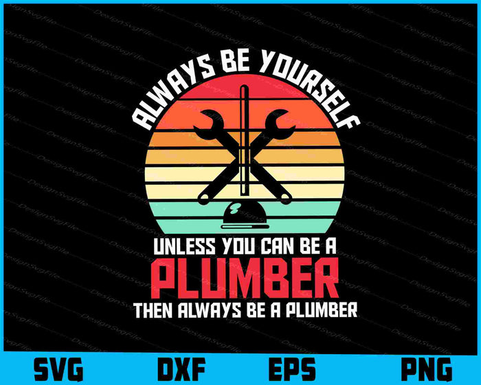 Always Be Yourself Unless You Can Be A Plumber SVG