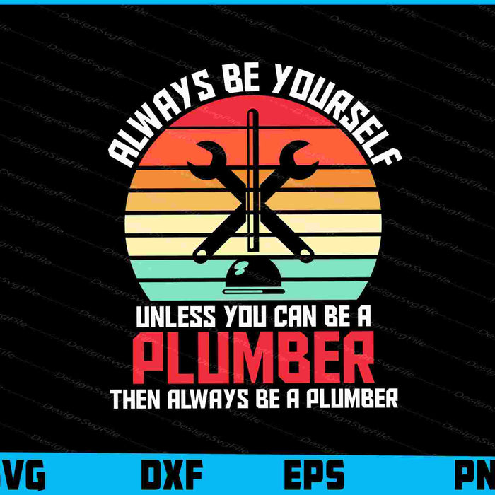 Always Be Yourself Unless You Can Be A Plumber SVG