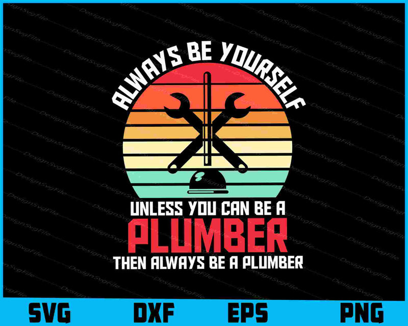 Always Be Yourself Unless You Can Be A Plumber SVG