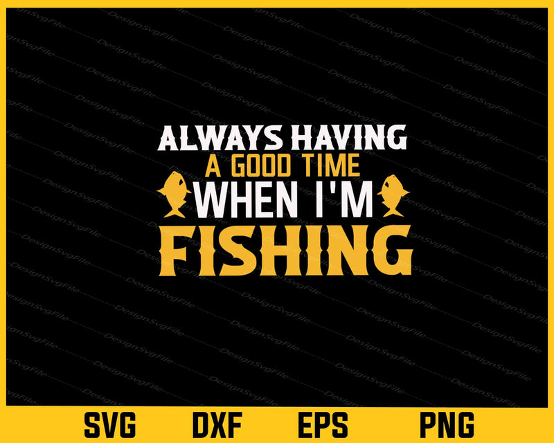 Always Having A Good Time Fishing Svg Cutting Printable File  - Premium Cutting Files in SVG, PNG & EPS Formats - Premium SVG Cutting Files for Crafts