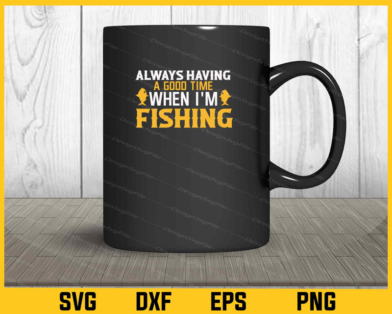 Always Having A Good Time Fishing Svg Cutting Printable File  - Premium Cutting Files in SVG, PNG & EPS Formats - Premium SVG Cutting Files for Crafts