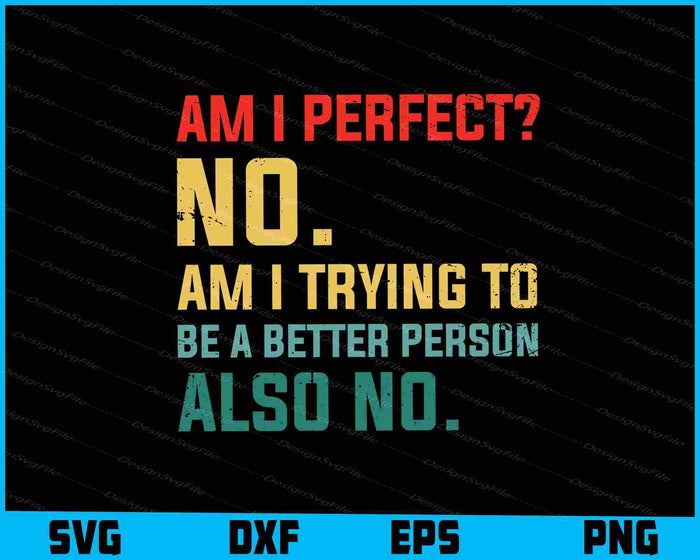 Am I Perfect No. Am I Trying To Be A Better Person SVG