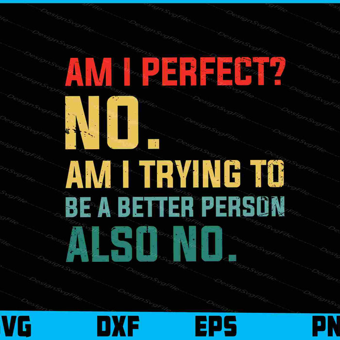 Am I Perfect No. Am I Trying To Be A Better Person SVG