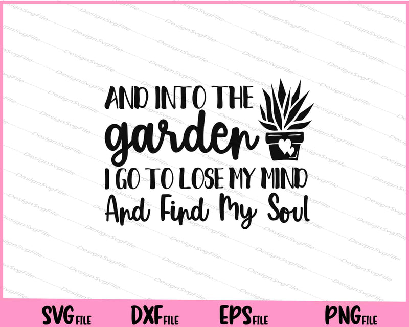 And Into The Garden I Go To Lose My Mind And Find My Soul svg