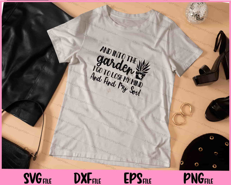 And Into The Garden I Go To Lose My Mind And Find My Soul t shirt