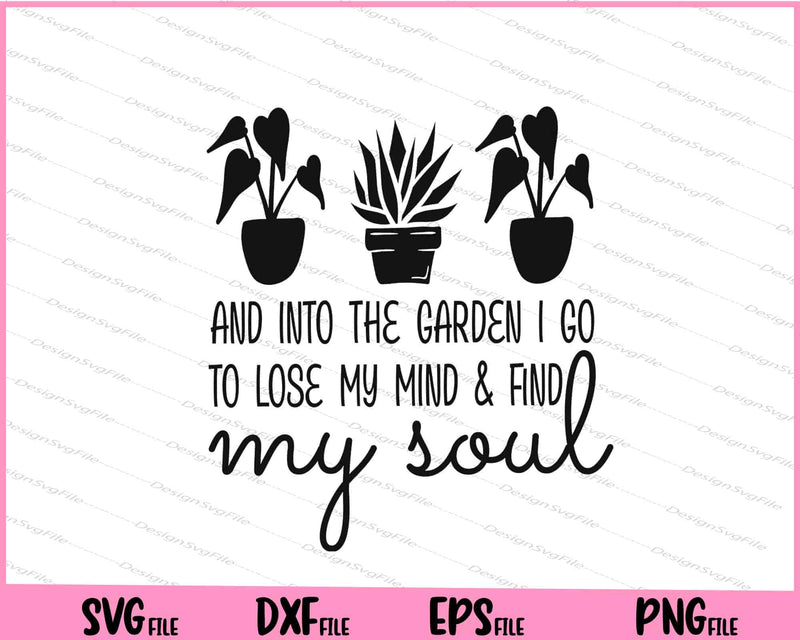 And Into The Garden I Go To Lose My Mind & Find My Soull svg