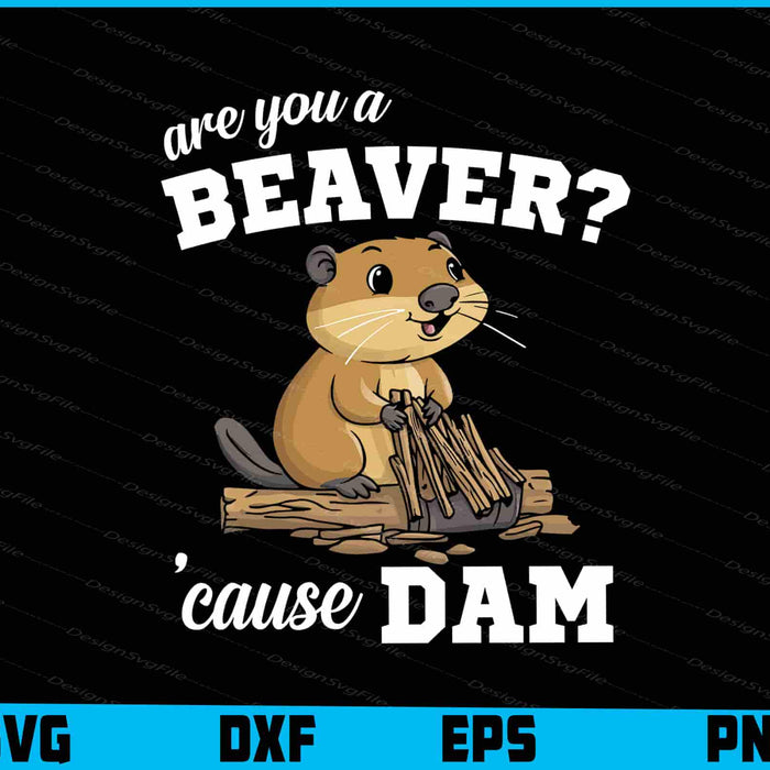 Are You A Beaver 'Cause Dam SVG, Animals PNG