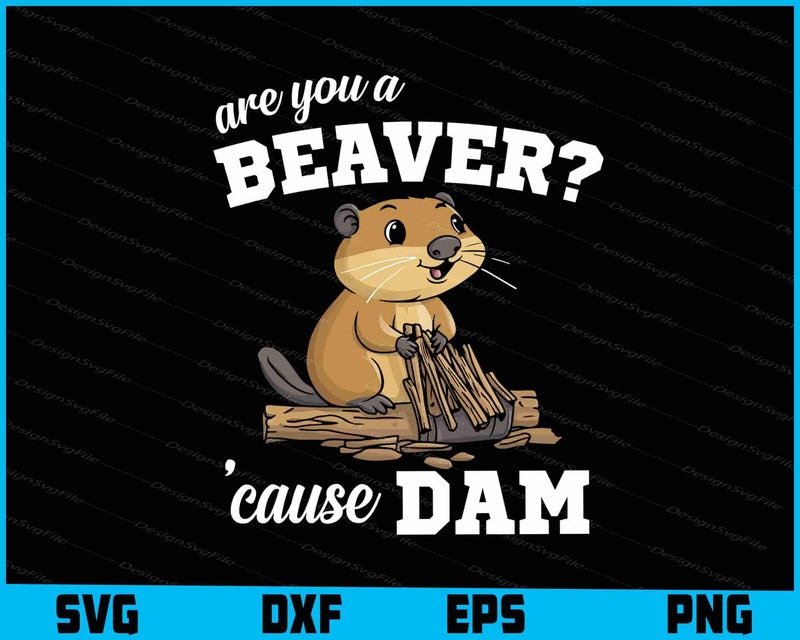 Are You A Beaver 'Cause Dam SVG, Animals PNG