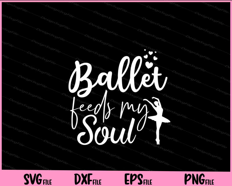 Ballet Feeds My Soul Svg Cutting Printable File  - Premium Cutting Files in SVG, PNG & EPS Formats - Premium SVG Cutting Files for Crafts