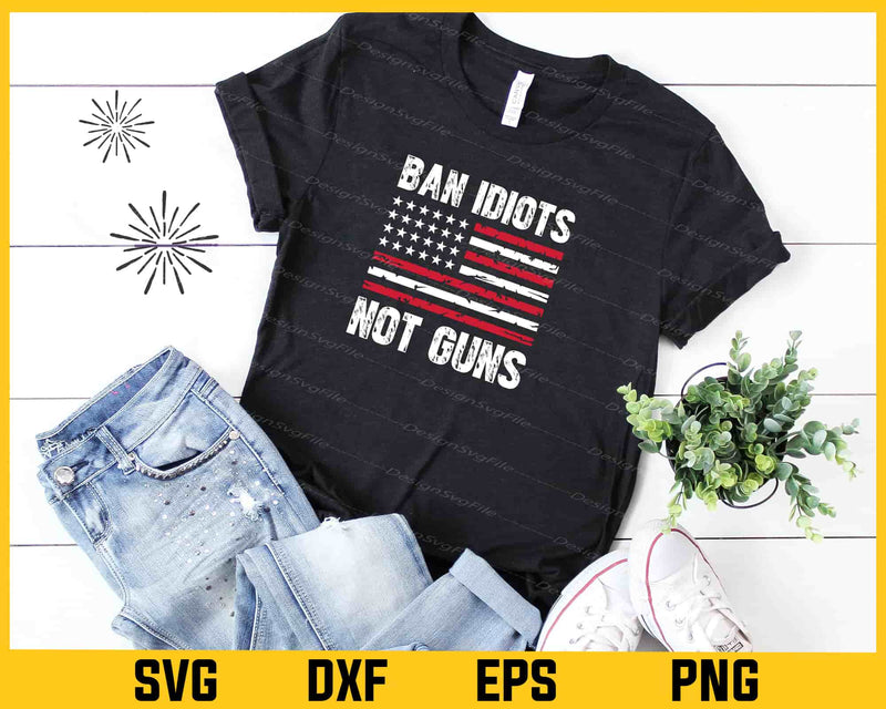 Ban Idiots Not Guns Party 4th July Svg Cutting Printable File