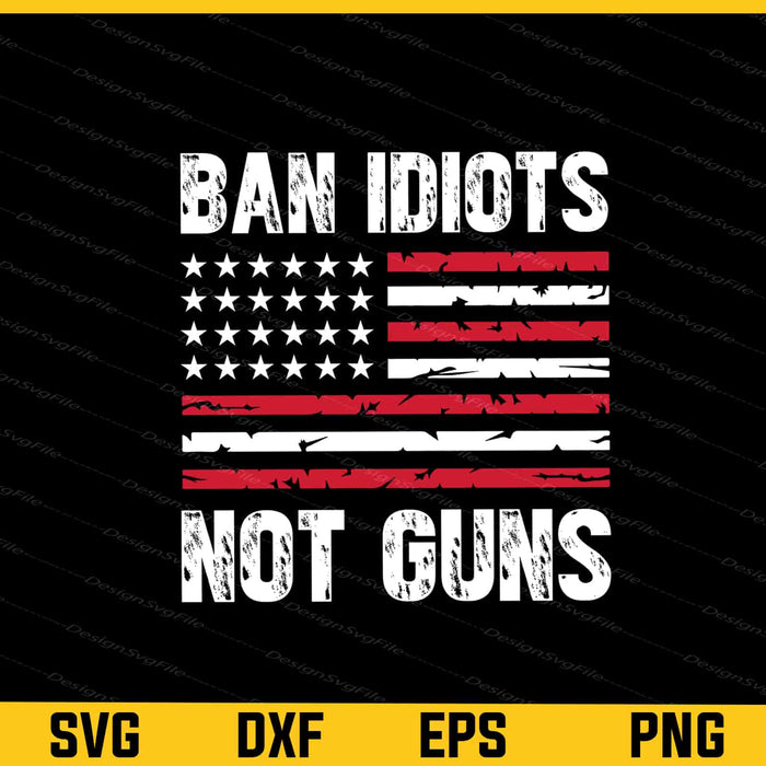 Ban Idiots Not Guns Party 4th July Svg Cutting Printable File  - Premium Cutting Files in SVG, PNG & EPS Formats - Premium SVG Cutting Files for Crafts