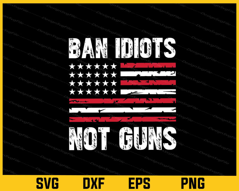 Ban Idiots Not Guns Party 4th July Svg Cutting Printable File  - Premium Cutting Files in SVG, PNG & EPS Formats - Premium SVG Cutting Files for Crafts