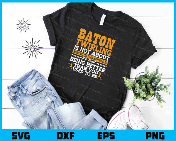 Baton Twirling Is Not About Being Better Than You t shirt
