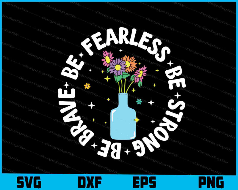 Be Fearless Be Strong Be Brave Flowers SVG