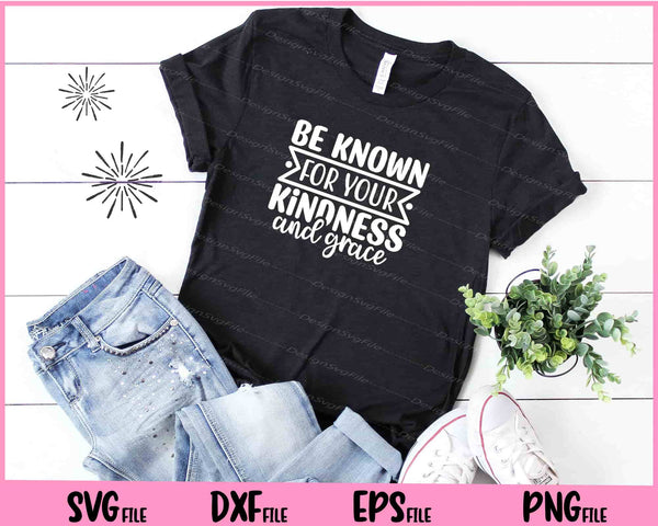 Be Known For Your Kindness And Grace t shirt