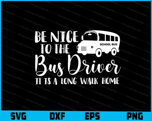 Be Nice To The Bus Driver It is a Long Walk Home SVG