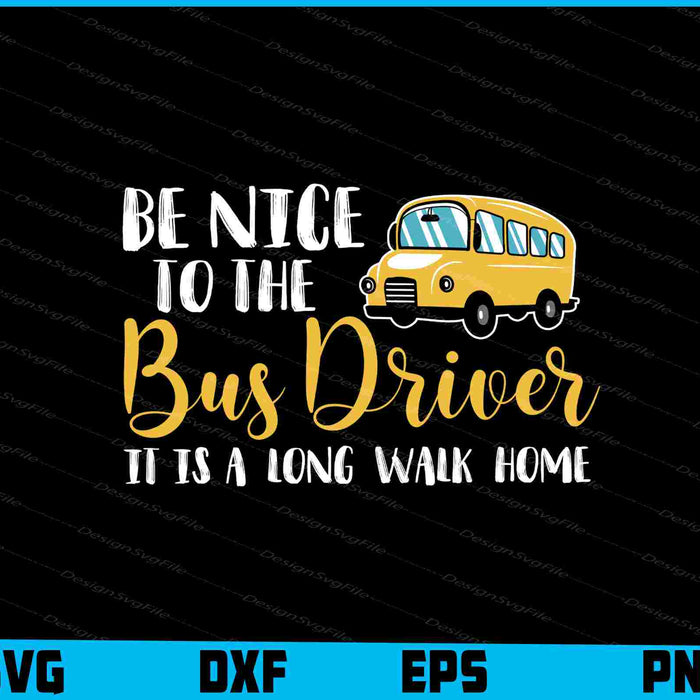 Be Nice To The Bus Driver It is a Long Walk Home SVG, Bus Driver