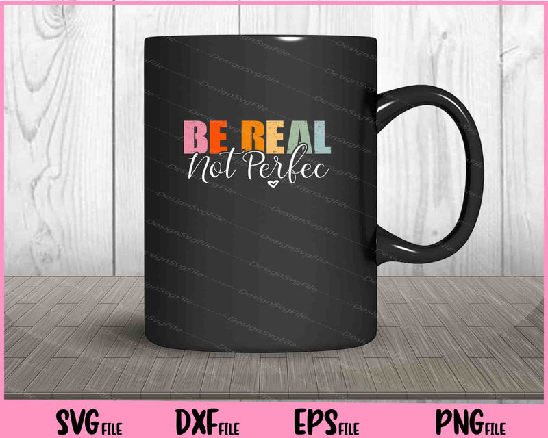 Be Real Not Prefect Svg Cutting Printable Files  - Premium Cutting Files in SVG, PNG & EPS Formats - Premium SVG Cutting Files for Crafts