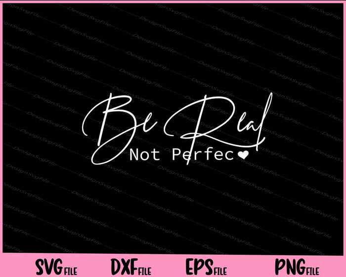 Be Real Not Prefect Svg Cutting Printable Files  - Premium Cutting Files in SVG, PNG & EPS Formats - Premium SVG Cutting Files for Crafts
