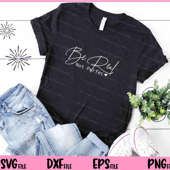 Be Real Not Prefect Svg Cutting Printable Files  - Premium Cutting Files in SVG, PNG & EPS Formats - Premium SVG Cutting Files for Crafts