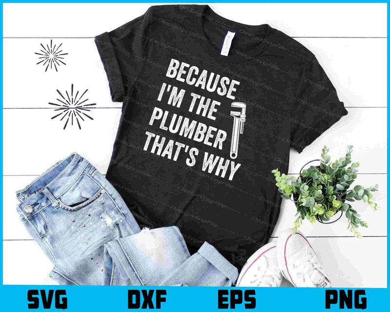 Because I'm The Plumber That's Why SVG, Plumbing Shirt