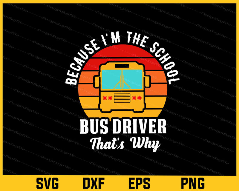 Because I'm The School Bus Driver Svg Cutting Printable File