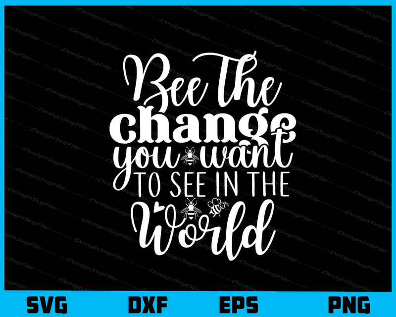 Bee The Change You Want To See In The World svg