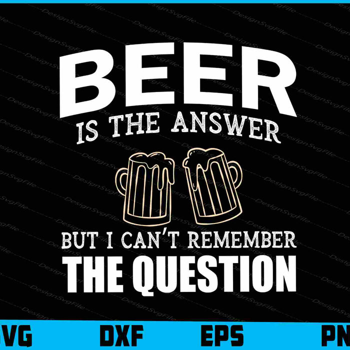Beer Is The Answer But I Can’t Remember Svg Cutting Printable File