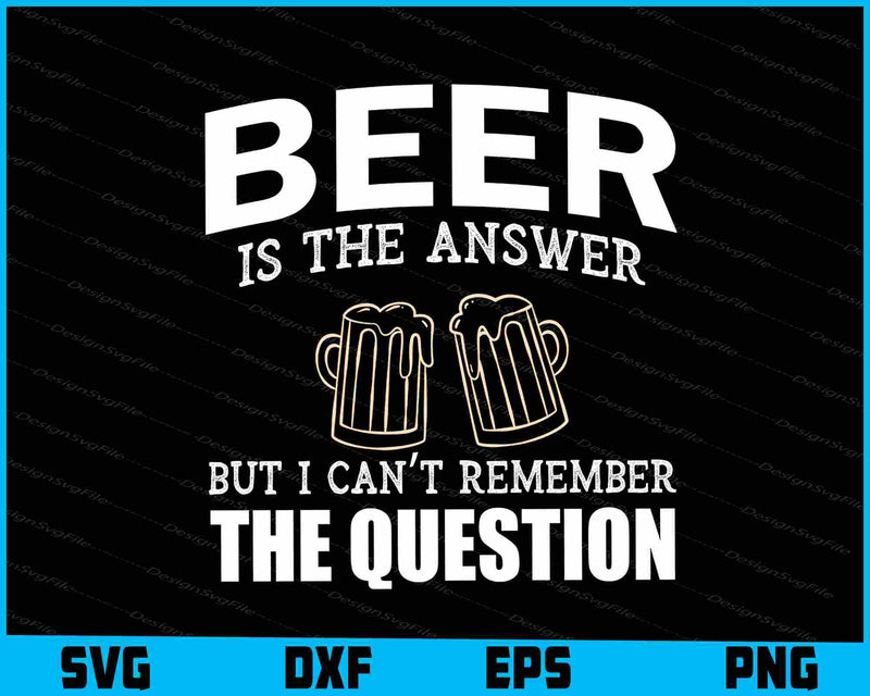 Beer Is The Answer But I Can’t Remember Svg Cutting Printable File