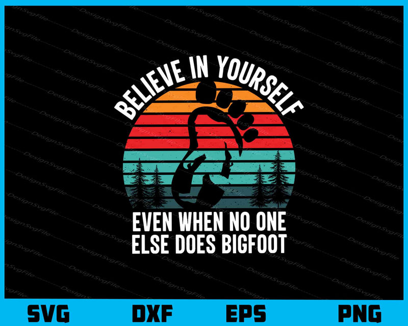Believe In Yourself Even When Bigfoot svg