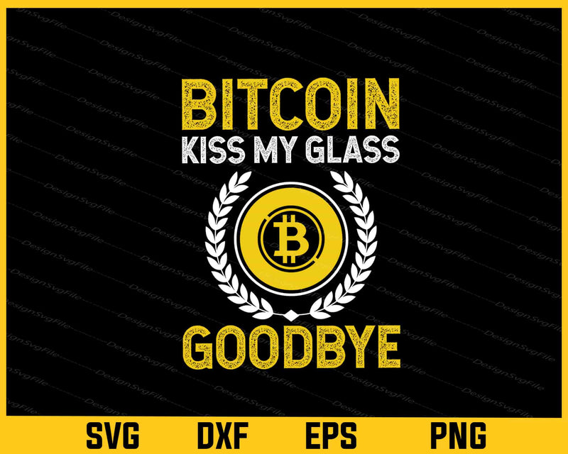 Bitcoin Kiss My Glass Goodbye Svg Cutting Printable File