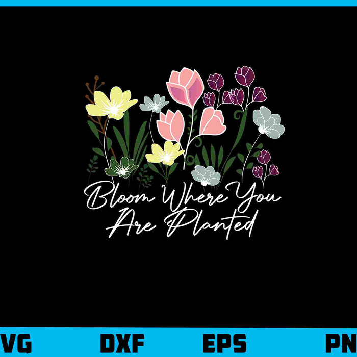 Bloom Where You Are Planted Svg Cutting Printable File  - Premium Cutting Files in SVG, PNG & EPS Formats - Premium SVG Cutting Files for Crafts