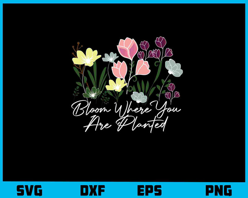 Bloom Where You Are Planted Svg Cutting Printable File  - Premium Cutting Files in SVG, PNG & EPS Formats - Premium SVG Cutting Files for Crafts