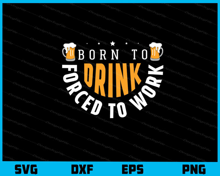 Born To Beer Drink Forced To Work Svg Cutting Printable File  - Premium Cutting Files in SVG, PNG & EPS Formats - Premium SVG Cutting Files for Crafts