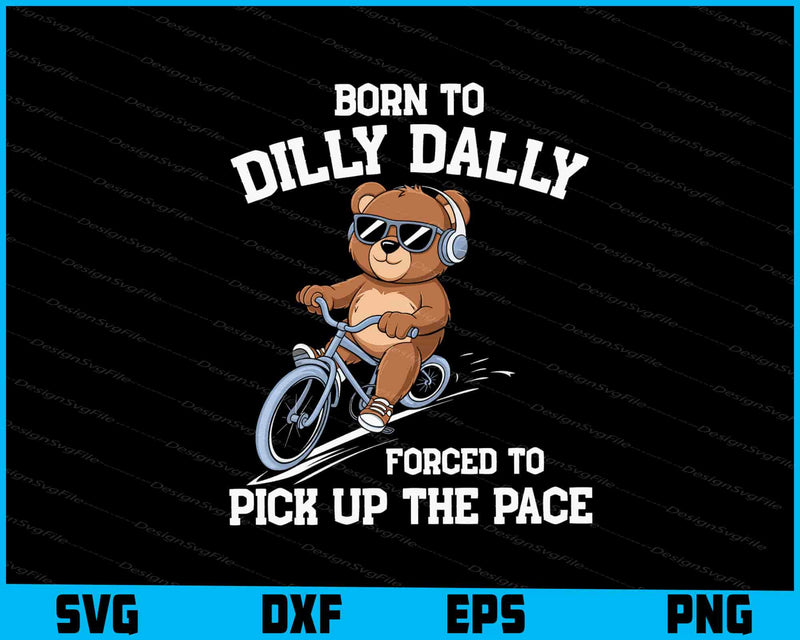 Born To Dilly Dally Forced To Pick Up The Pace SVG